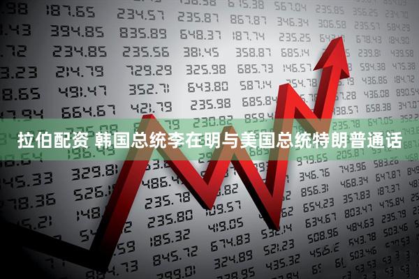 拉伯配资 韩国总统李在明与美国总统特朗普通话