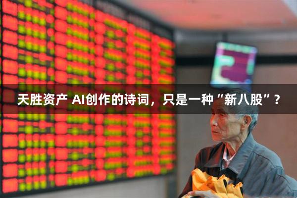 天胜资产 AI创作的诗词，只是一种“新八股”？