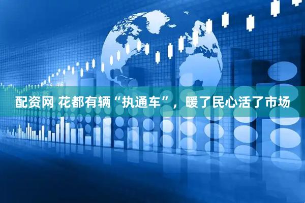 配资网 花都有辆“执通车”，暖了民心活了市场