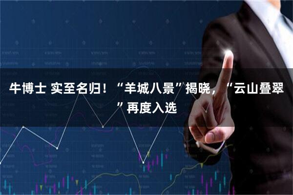 牛博士 实至名归！“羊城八景”揭晓，“云山叠翠”再度入选