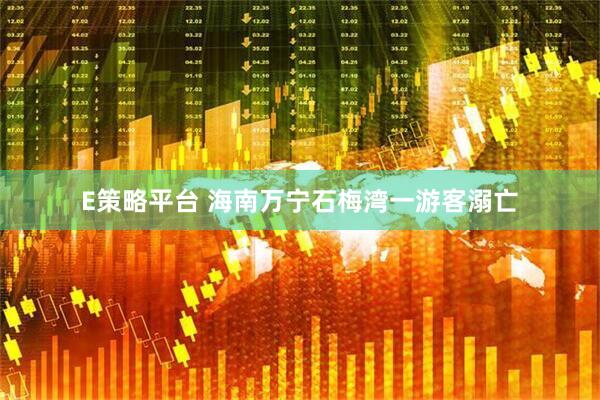 E策略平台 海南万宁石梅湾一游客溺亡