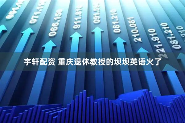 宇轩配资 重庆退休教授的坝坝英语火了