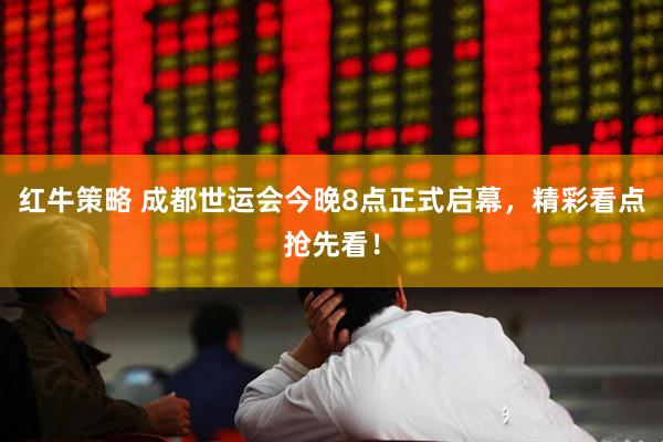 红牛策略 成都世运会今晚8点正式启幕，精彩看点抢先看！