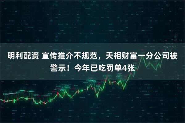明利配资 宣传推介不规范，天相财富一分公司被警示！今年已吃罚单4张