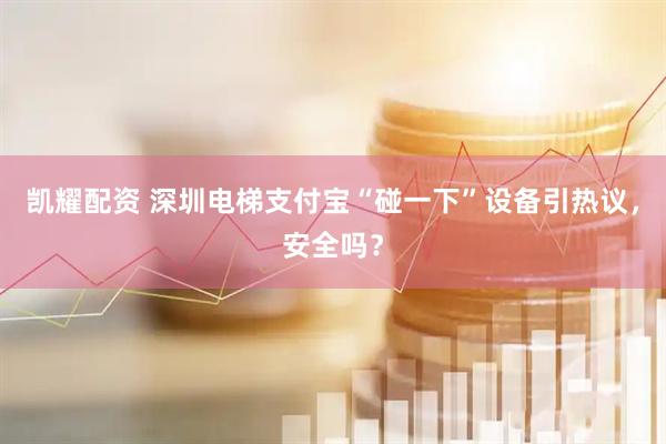 凯耀配资 深圳电梯支付宝“碰一下”设备引热议，安全吗？