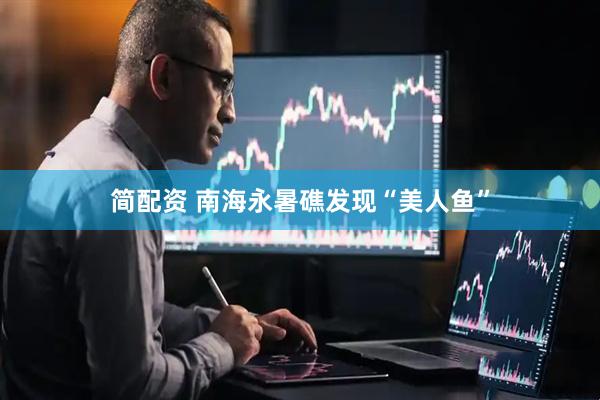 简配资 南海永暑礁发现“美人鱼”