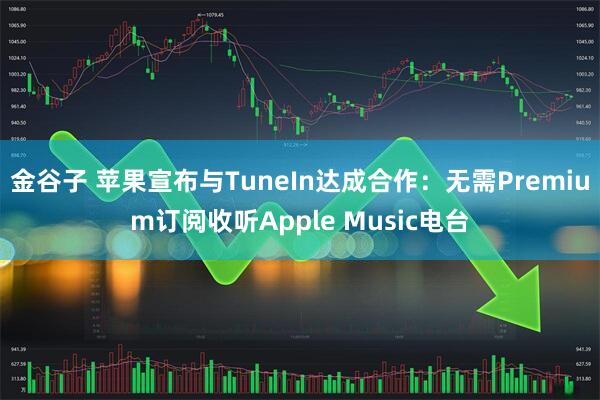 金谷子 苹果宣布与TuneIn达成合作：无需Premium订阅收听Apple Music电台