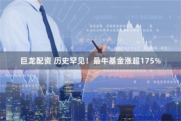 巨龙配资 历史罕见！最牛基金涨超175%