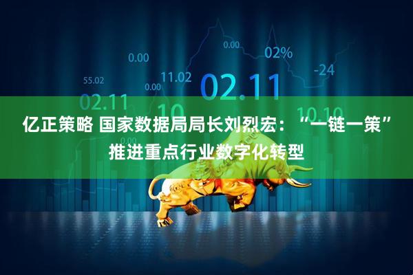 亿正策略 国家数据局局长刘烈宏：“一链一策”推进重点行业数字化转型