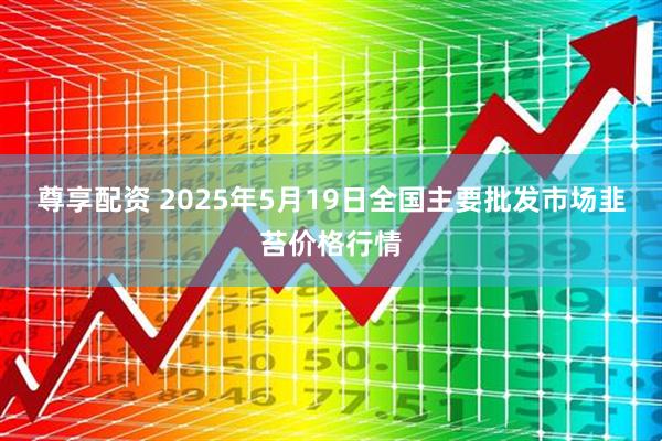 尊享配资 2025年5月19日全国主要批发市场韭苔价格行情