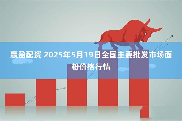 赢盈配资 2025年5月19日全国主要批发市场面粉价格行情