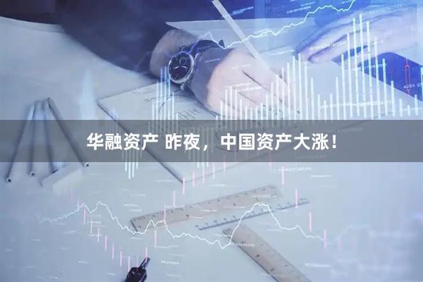华融资产 昨夜，中国资产大涨！