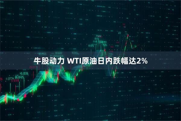 牛股动力 WTI原油日内跌幅达2%